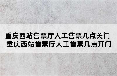 重庆西站售票厅人工售票几点关门 重庆西站售票厅人工售票几点开门